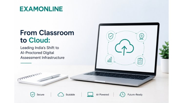 From Classroom to Cloud: How ExamOnline Is Leading India's University Shift From Physical Exam Halls to AI-Proctored Digital Infrastructure